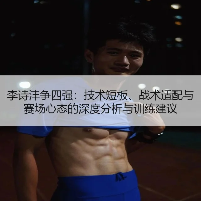 李诗沣争四强：技术短板、战术适配与赛场心态的深度分析与训练建议